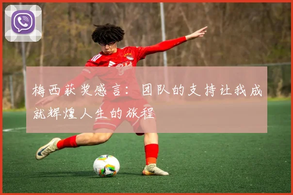 梅西获奖感言：团队的支持让我成就辉煌人生的旅程