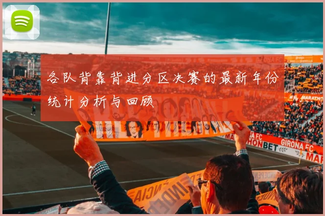 各队背靠背进分区决赛的最新年份统计分析与回顾