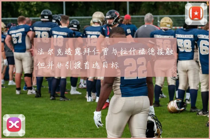 法尔克透露拜仁曾与拉什福德接触但并非引援首选目标